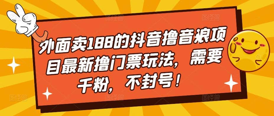 外面卖188的抖音撸音浪项目最新撸门票玩法，需要千粉，不封号副业基地_极客搞钱_中创网_福缘网_冒泡网_资源整合平台副业基地