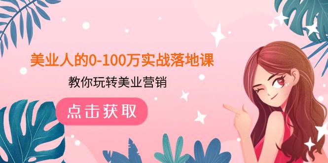 （7958期）美业人的0-100万实战落地课，教你玩转美业营销（43节课）副业基地_极客搞钱_中创网_福缘网_冒泡网_资源整合平台副业基地