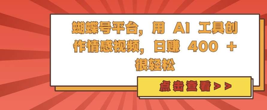 蝴蝶号平台，用 AI 工具创作情感视频，日入4张很轻松【揭秘】副业基地_极客搞钱_中创网_福缘网_冒泡网_资源整合平台副业基地