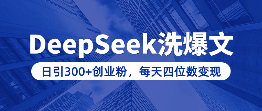用DeepSeek洗公众号爆文，日引300+创业粉，做知识付费每天四位数变现（附详细实操教程）副业基地_极客搞钱_中创网_福缘网_冒泡网_资源整合平台副业基地