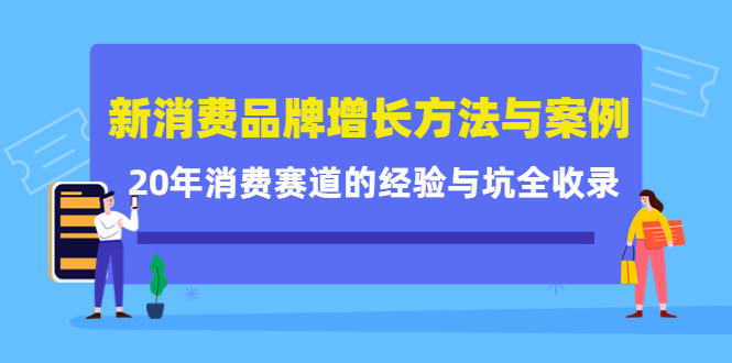 新消费品牌增长方法与案例精华课：20年消费赛道的经验与坑全收录副业基地_极客搞钱_中创网_福缘网_冒泡网_资源整合平台副业基地