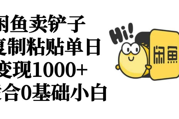 闲鱼卖铲子   复制粘贴单日变现1000+  适合0基础小白副业基地_极客搞钱_中创网_福缘网_冒泡网_资源整合平台副业基地