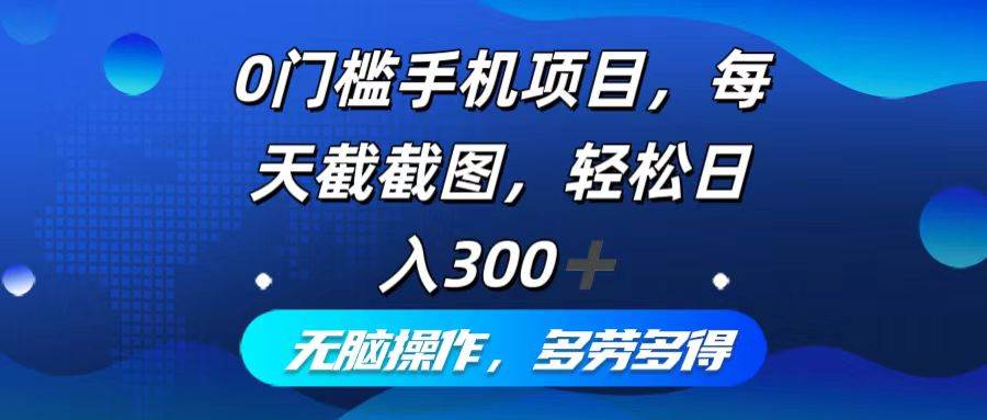 （12451期）0门槛手机项目，每天截截图，轻松日入300+，无脑操作多劳多得副业基地_极客搞钱_中创网_福缘网_冒泡网_资源整合平台副业基地