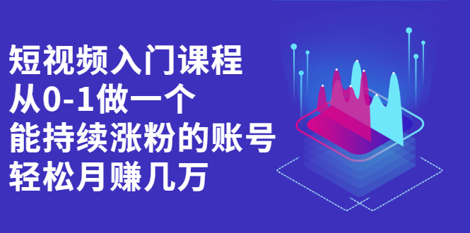 短视频入门课程，从0-1做一个能持续涨粉的账号副业基地_极客搞钱_中创网_福缘网_冒泡网_资源整合平台副业基地