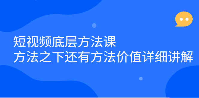 短视频底层方法课：方法之下还有方法价值详细讲解副业基地_极客搞钱_中创网_福缘网_冒泡网_资源整合平台副业基地