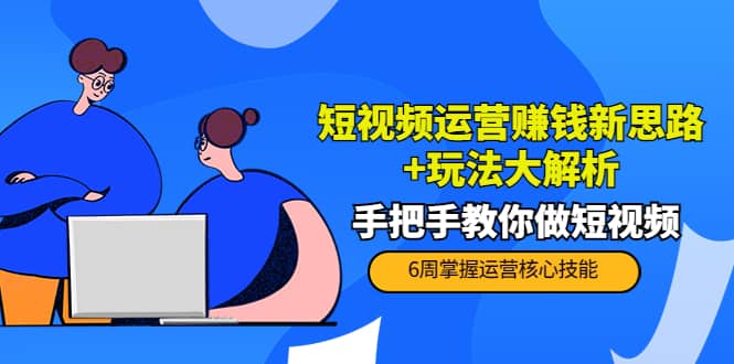 短视频运营赚钱新思路+玩法大解析：手把手教你做短视频【PETER最新更新中】副业基地_极客搞钱_中创网_福缘网_冒泡网_资源整合平台副业基地