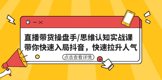 直播带货操盘手/思维认知实战课：带你快速入局抖音，快速拉升人气副业基地_极客搞钱_中创网_福缘网_冒泡网_资源整合平台副业基地