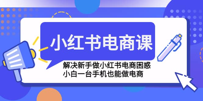 小红书电商课程，解决新手做小红书电商困惑，小白一台手机也能做电商副业基地_极客搞钱_中创网_福缘网_冒泡网_资源整合平台副业基地