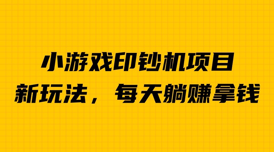 外面收费6980的小游戏超级暴利印钞机项目，无脑去做，每天躺赚500＋副业基地_极客搞钱_中创网_福缘网_冒泡网_资源整合平台副业基地