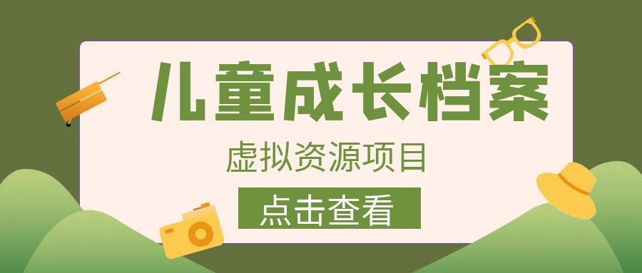 外面收费980的长期稳定项目，儿童成长档案虚拟资源变现，两次变现实现日入500+副业基地_极客搞钱_中创网_福缘网_冒泡网_资源整合平台副业基地