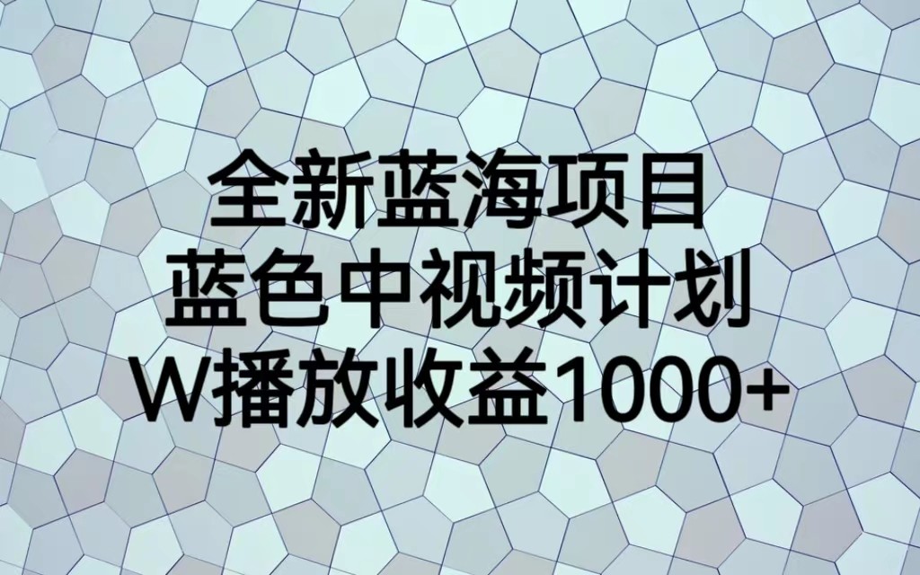 全新蓝海项目，蓝色中视频计划，1W播放量1000+副业基地_极客搞钱_中创网_福缘网_冒泡网_资源整合平台副业基地