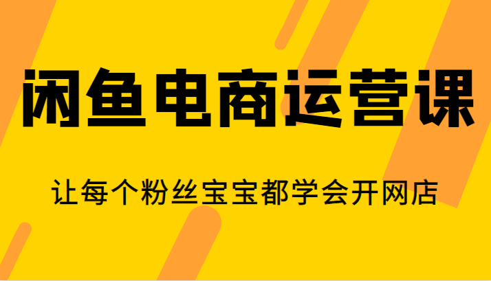 闲鱼电商运营课，让每个粉丝宝宝都学会开网店副业基地_极客搞钱_中创网_福缘网_冒泡网_资源整合平台副业基地