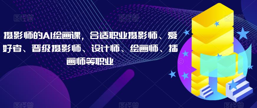 摄影师的AI绘画课，合适职业摄影师、爱好者、晋级摄影师、设计师、绘画师、插画师等职业副业基地_极客搞钱_中创网_福缘网_冒泡网_资源整合平台副业基地