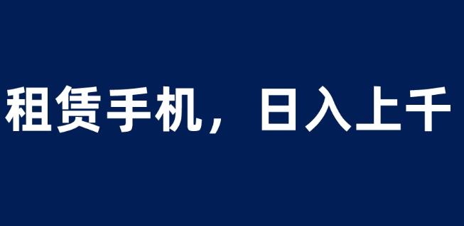 租赁手机蓝海项目，轻松到日入上千，小白0成本直接上手【揭秘】副业基地_极客搞钱_中创网_福缘网_冒泡网_资源整合平台副业基地