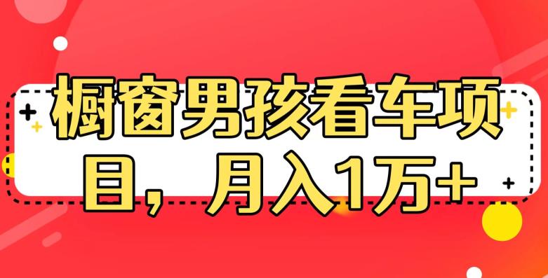 定制橱窗男孩看车图片，月入1w+【揭秘】副业基地_极客搞钱_中创网_福缘网_冒泡网_资源整合平台副业基地