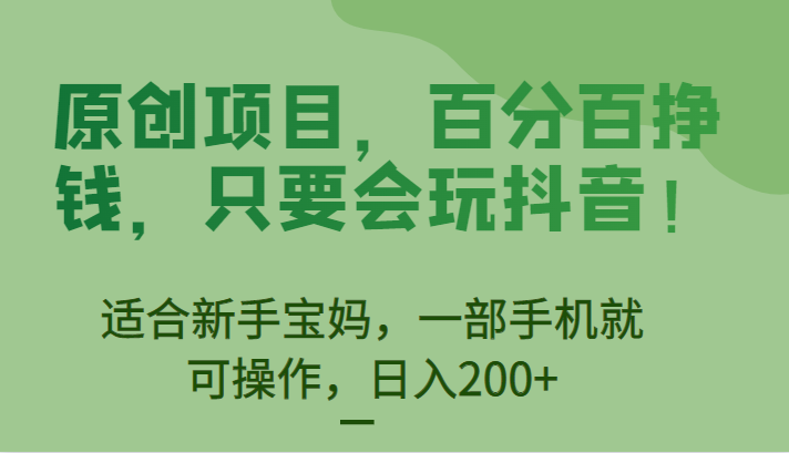 原创项目，百分百挣钱，只要会玩抖音，适合新手宝妈，一部手机就可操作，日入200+副业基地_极客搞钱_中创网_福缘网_冒泡网_资源整合平台副业基地