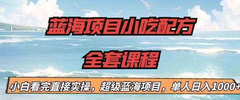 蓝海项目小吃配方全套课程，小白看完直接实操，单人日入1000+【揭秘】副业基地_极客搞钱_中创网_福缘网_冒泡网_资源整合平台副业基地