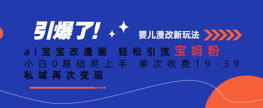 ai宝宝改漫画，轻松引流宝妈粉，小白0基础易上手，单次收费19-39，私域再次变现+【揭秘】副业基地_极客搞钱_中创网_福缘网_冒泡网_资源整合平台副业基地