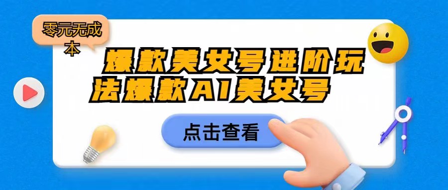 爆款美女号进阶玩法，爆款AI美女号日入1000，零元无成本副业基地_极客搞钱_中创网_福缘网_冒泡网_资源整合平台副业基地