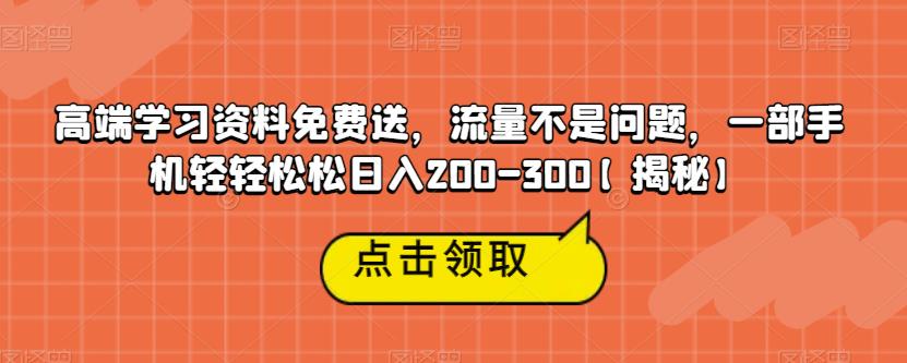 高端学习资料免费送，流量不是问题，一部手机轻轻松松日入200-300【揭秘】副业基地_极客搞钱_中创网_福缘网_冒泡网_资源整合平台副业基地