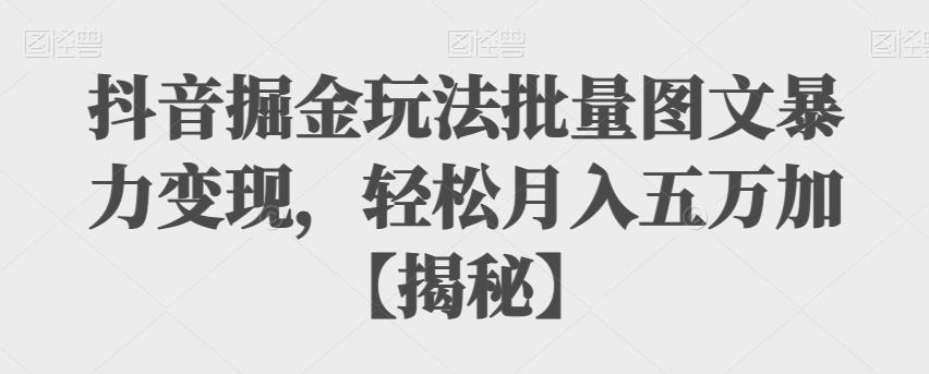 抖音掘金玩法批量图文暴力变现，轻松月入五万加【揭秘】副业基地_极客搞钱_中创网_福缘网_冒泡网_资源整合平台副业基地