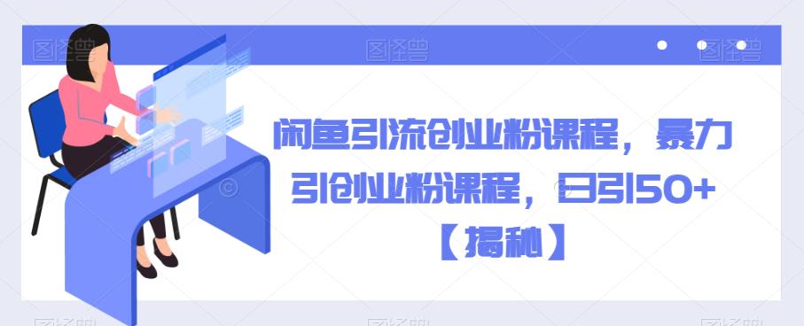 闲鱼引流创业粉课程，暴力引创业粉课程，日引50+【揭秘】副业基地_极客搞钱_中创网_福缘网_冒泡网_资源整合平台副业基地
