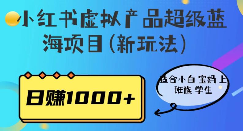 小红书虚拟产品超级蓝海项目(新玩法）适合小白宝妈上班族学生，日赚1000+【揭秘】副业基地_极客搞钱_中创网_福缘网_冒泡网_资源整合平台副业基地