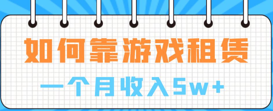 如何靠游戏租赁业务一个月收入5w+【揭秘】副业基地_极客搞钱_中创网_福缘网_冒泡网_资源整合平台副业基地