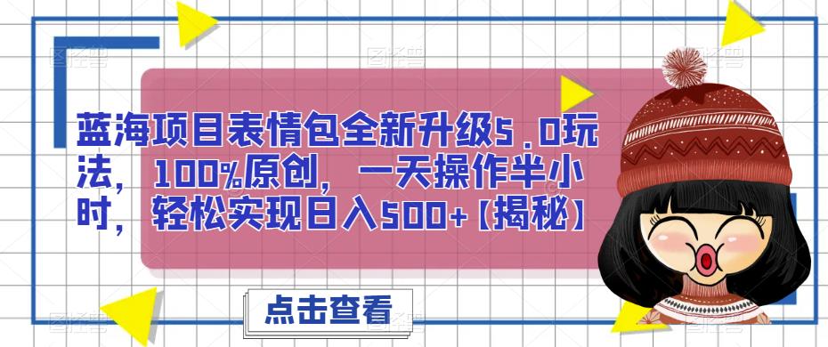 蓝海项目表情包全新升级5.0玩法，100%原创，一天操作半小时，轻松实现日入500+【揭秘】副业基地_极客搞钱_中创网_福缘网_冒泡网_资源整合平台副业基地