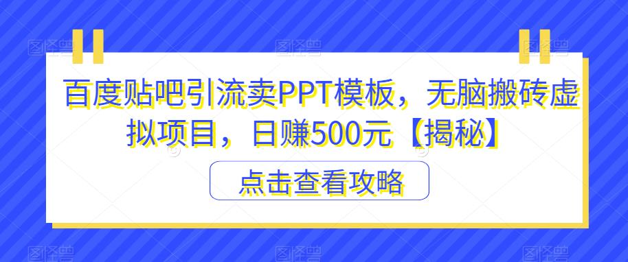 百度贴吧引流卖PPT模板，无脑搬砖虚拟项目，日赚500元【揭秘】副业基地_极客搞钱_中创网_福缘网_冒泡网_资源整合平台副业基地