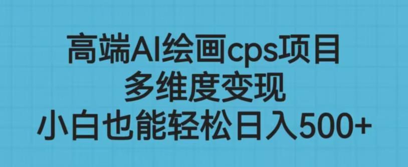 高端AI绘画cps项目，多维度变现，小白也能轻松上手【揭秘】副业基地_极客搞钱_中创网_福缘网_冒泡网_资源整合平台副业基地