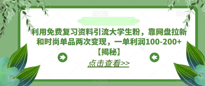 利用免费复习资料引流大学生粉，靠网盘拉新和时尚单品两次变现，一单利润100-200+【揭秘】副业基地_极客搞钱_中创网_福缘网_冒泡网_资源整合平台副业基地