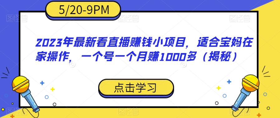 2023年最新看直播赚钱小项目，适合宝妈在家操作，一个号一个月赚1000多（揭秘）副业基地_极客搞钱_中创网_福缘网_冒泡网_资源整合平台副业基地