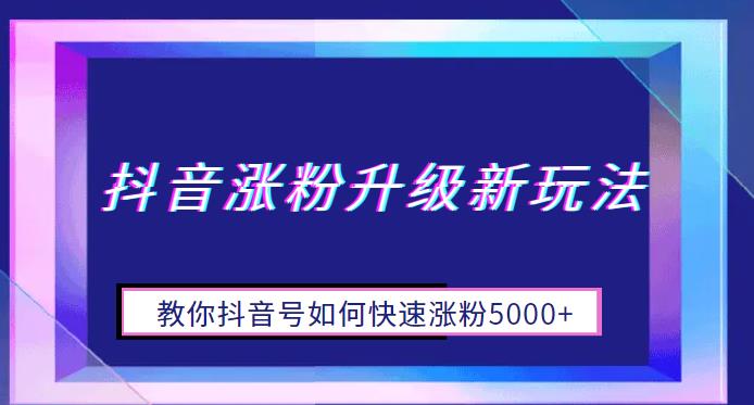 抖音涨粉升级新玩法，教你抖音号如何快速涨粉5000+【揭秘】副业基地_极客搞钱_中创网_福缘网_冒泡网_资源整合平台副业基地