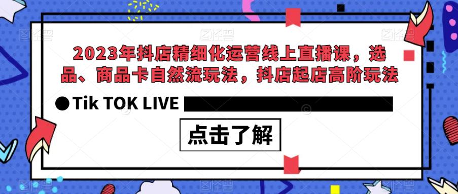 2023年抖店精细化运营线上直播课，选品、商品卡自然流玩法，抖店起店高阶玩法副业基地_极客搞钱_中创网_福缘网_冒泡网_资源整合平台副业基地