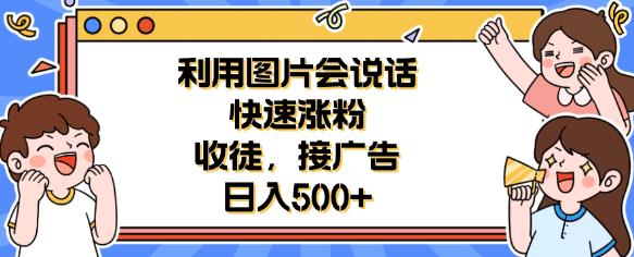 利用会说话的图片快速涨粉，收徒，接广告日入500+【揭秘】副业基地_极客搞钱_中创网_福缘网_冒泡网_资源整合平台副业基地