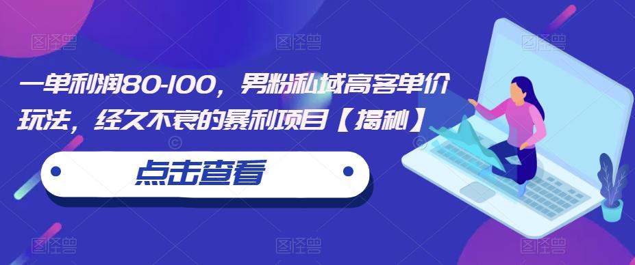 一单利润80-100，男粉私域高客单价玩法，经久不衰的暴利项目【揭秘】副业基地_极客搞钱_中创网_福缘网_冒泡网_资源整合平台副业基地