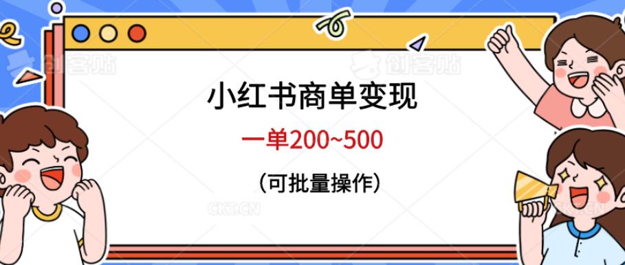 小红书商单变现，一单200~500，可批量操作【仅揭秘】副业基地_极客搞钱_中创网_福缘网_冒泡网_资源整合平台副业基地