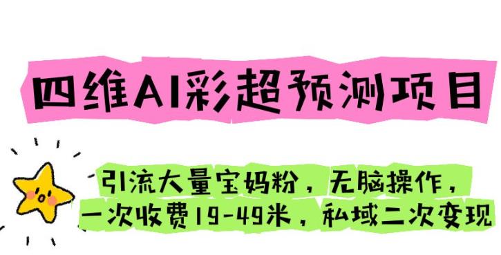 四维AI彩超预测项目引流大量宝妈粉无脑操作一次收费19-49私域二次变现【仅揭秘】副业基地_极客搞钱_中创网_福缘网_冒泡网_资源整合平台副业基地