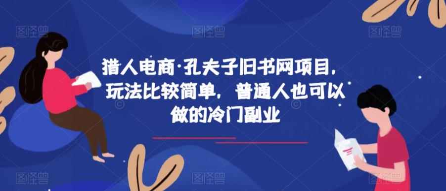 猎人电商·孔夫子旧书网项目，玩法比较简单，普通人也可以做的冷门副业副业基地_极客搞钱_中创网_福缘网_冒泡网_资源整合平台副业基地
