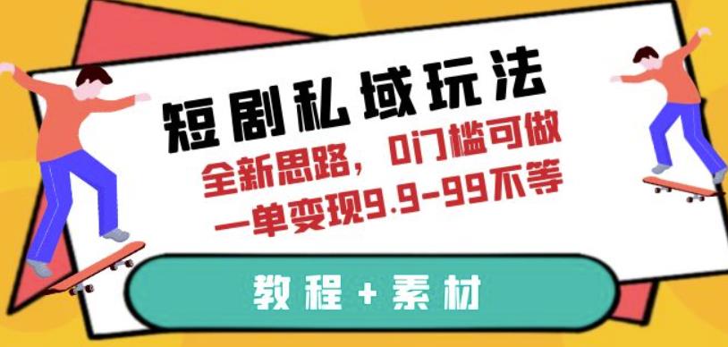 短剧私域玩法，全新思路，0门槛可做，一单变现9.9-99不等（教程+素材）【揭秘】副业基地_极客搞钱_中创网_福缘网_冒泡网_资源整合平台副业基地