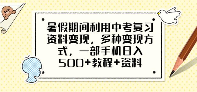 暑假期间利用中考复习资料变现，多种变现方式，一部手机日入500+教程+资料【揭秘】副业基地_极客搞钱_中创网_福缘网_冒泡网_资源整合平台副业基地