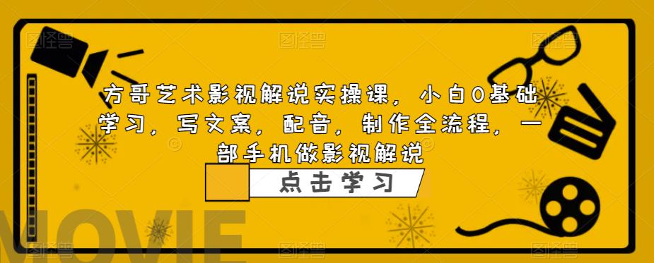 方哥艺术影视解说实操课，小白0基础学习，写文案，配音，制作全流程，一部手机做影视解说副业基地_极客搞钱_中创网_福缘网_冒泡网_资源整合平台副业基地