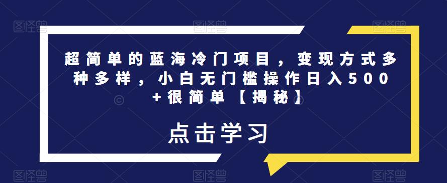 超简单的蓝海冷门项目，变现方式多种多样，小白无门槛操作日入500+很简单【揭秘】副业基地_极客搞钱_中创网_福缘网_冒泡网_资源整合平台副业基地