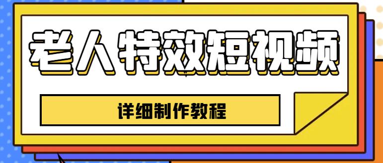 老人特效短视频创作教程，一个月涨粉5w粉丝秘诀新手0基础学习【全套教程】副业基地_极客搞钱_中创网_福缘网_冒泡网_资源整合平台副业基地