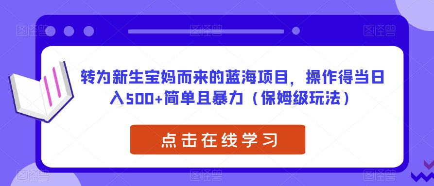 转为新生宝妈而来的蓝海项目，操作得当日入500+简单且暴力（保姆级玩法）【揭秘】副业基地_极客搞钱_中创网_福缘网_冒泡网_资源整合平台副业基地