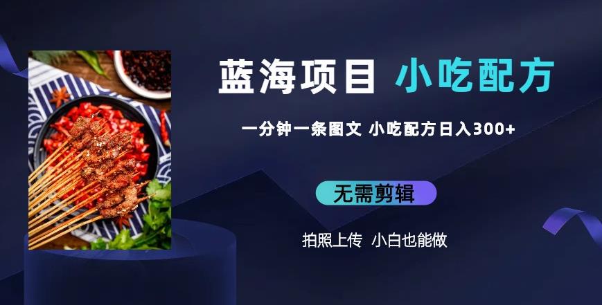 蓝海项目一分钟一条图文作品-日入300+小吃配方项目（附684G小吃配方）副业基地_极客搞钱_中创网_福缘网_冒泡网_资源整合平台副业基地