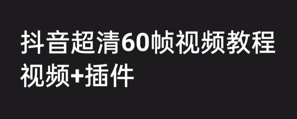 外面收费2300的抖音高清60帧视频教程，保证你能学会如何制作视频（教程+插件）副业基地_极客搞钱_中创网_福缘网_冒泡网_资源整合平台副业基地