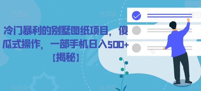冷门暴利的别墅图纸项目，傻瓜式操作，一部手机日入500+【揭秘】副业基地_极客搞钱_中创网_福缘网_冒泡网_资源整合平台副业基地