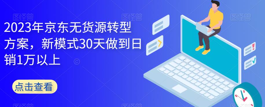 2023年京东无货源转型方案，新模式30天做到日销1万以上副业基地_极客搞钱_中创网_福缘网_冒泡网_资源整合平台副业基地